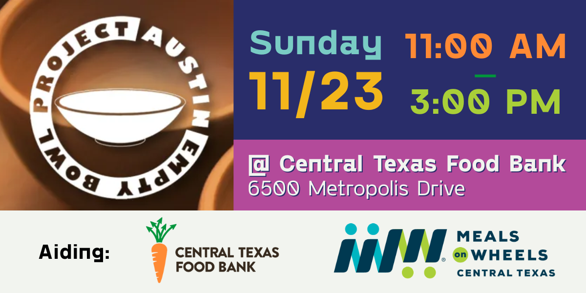 Austin Empty Bowl Project Sunday 11/23 11am to 3pm at Central Texas Food Bank, 6500 Metropolis Drive; aiding Central Texas Food Bank and Meals on Wheels Central Texas